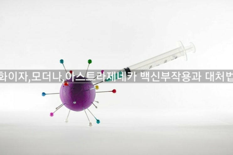  화이자 모더나 아스트라제네카 백신부작용과 대처법