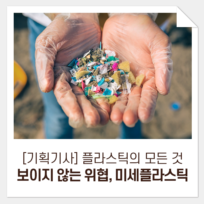  [기획기사] 플라스틱의 모든 것, 그리고 내일을 위한 우리의 선택 5_눈에 보이지 않는 위협, 미세플라스틱