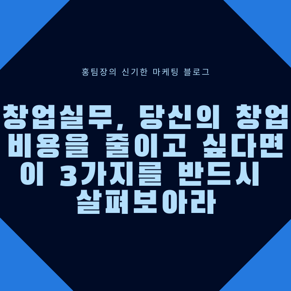  창업실무, 당신의 창업비용을 줄이고 싶다면 이 3가지를 반드시 살펴보아라
