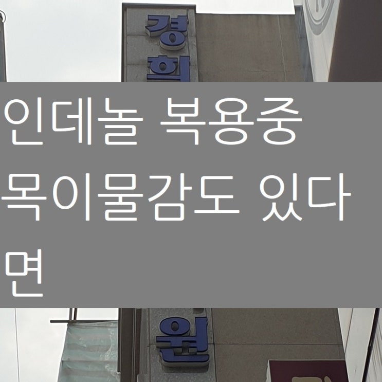  인데놀정10mg 복용중인데 목이물감도 있는 경우 해결책