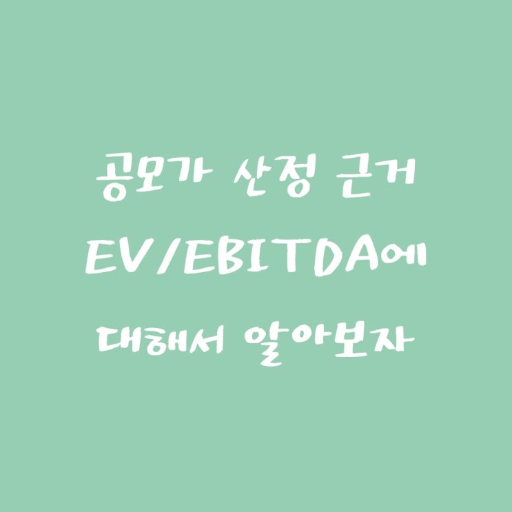  [공모주관련 용어 정리] EV/EVITA  공모가 산정근거에 대해서 알아보자