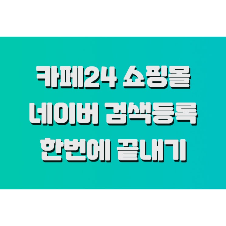 카페24 네이버 검색등록 한번에 끝내는 방법