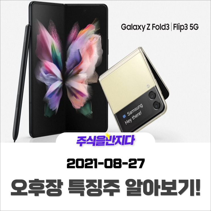 [오후장 특징주] 갤럭시Z 폴드3, 갤럭시Z 플립3 본격출시!! 그 와중에 탈원전 정책 폐기 기대감?