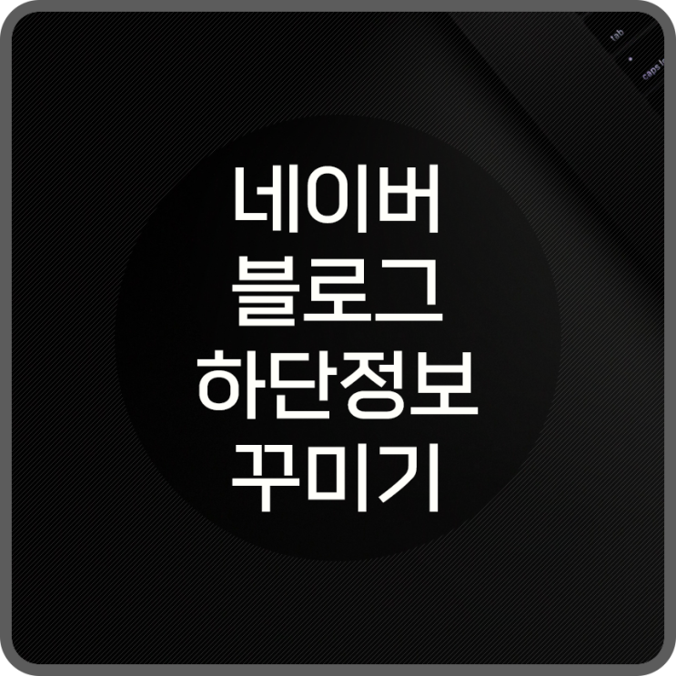  네이버 블로그 꾸미기 하단 정보 제작 및 설정 방법