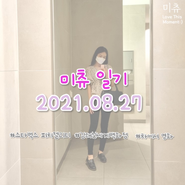 [미츄일기] 2021.08.27 김해 신세계백화점 스타벅스 피치젤리티, 차에서 영화보기