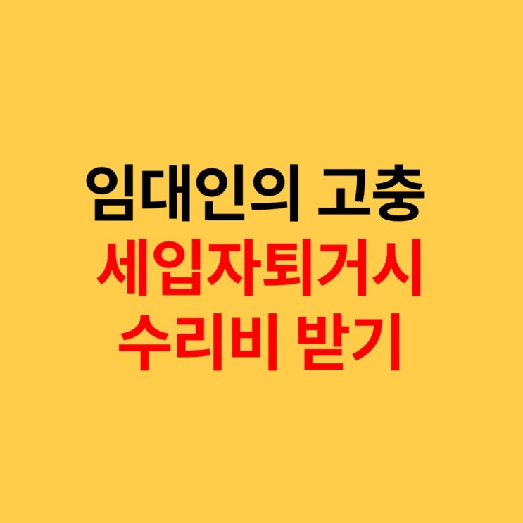  임대인의 고충, 전월세 임대차 종료 후 원상회복 하자보수 세입자 퇴거시 수리비 받기