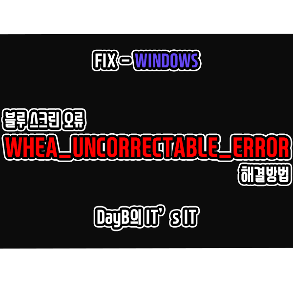 블루 스크린 오류 WHEA_UNCORRECTABLE_ERROR 해결 블루 스크린 오류 WHEA_UNCORRECTABLE_ERROR 해결