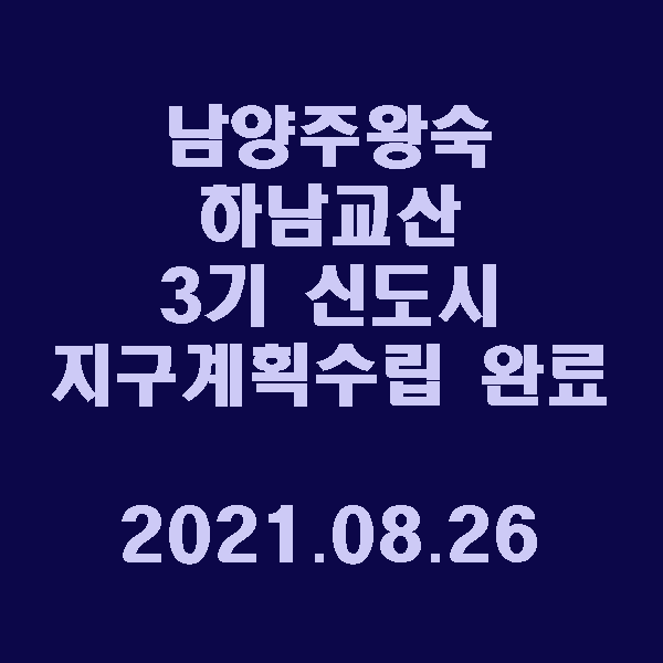  남양주왕숙, 하남교산 3기 신도시 지구계획 수립 완료 / 2021.08.26