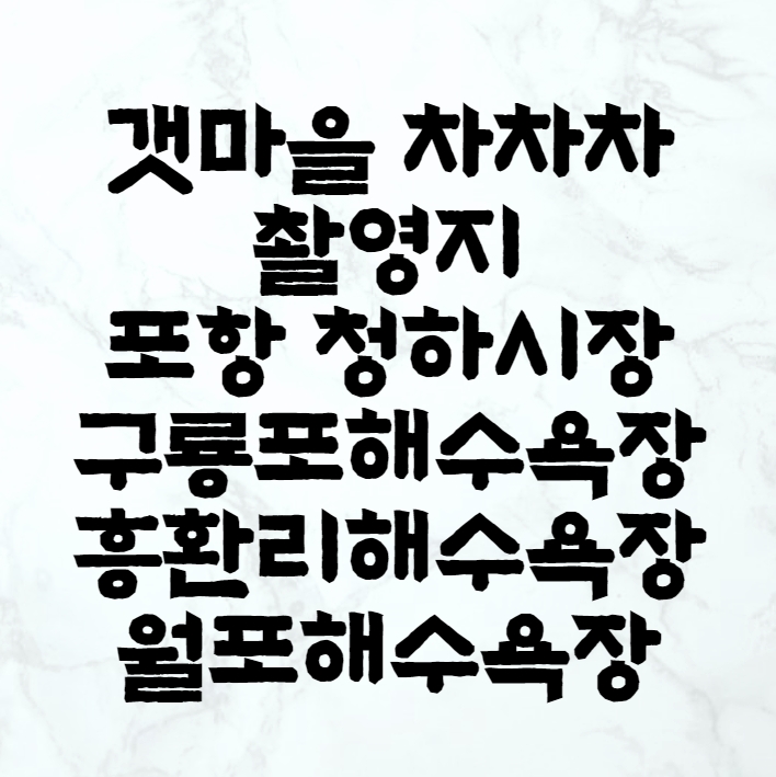  갯마을 차차차 촬영지 포항 청하시장, 구룡포해수욕장, 흥완리해수욕장, 월포해수욕장