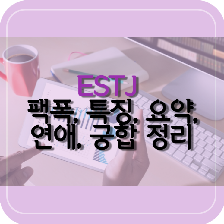 MBTI: 공대생 엔지니어가 보는 ESTJ 팩폭, 특징, 요약, 연애, 궁합 정리! 엣티제?!!!!!