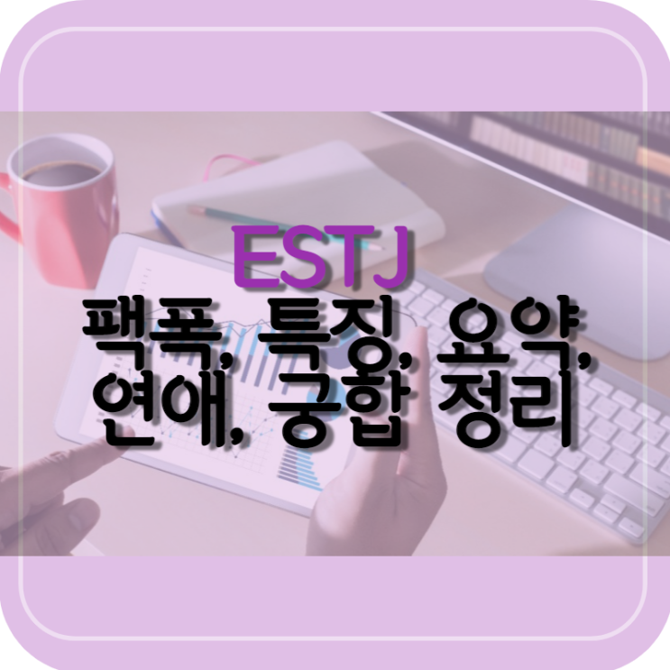 MBTI: 공대생 엔지니어가 보는 ESTJ 팩폭, 특징, 요약, 연애, 궁합 정리! 엣티제?!!!!!