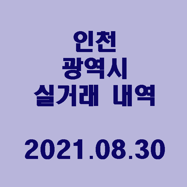 인천 광역시 실거래 내역 / 2021.08.30