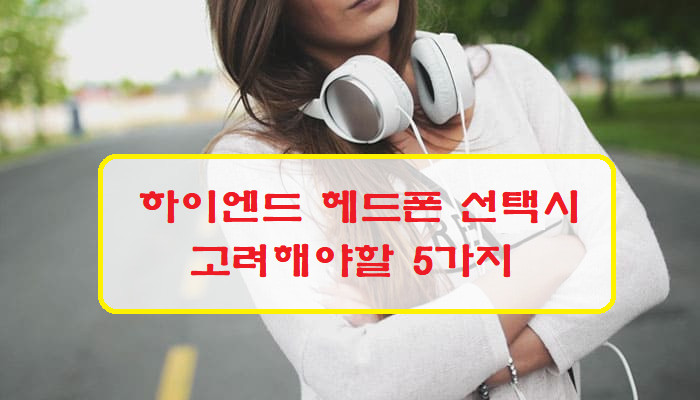  하이엔드 헤드폰 선택시 고려해야할 5가지
