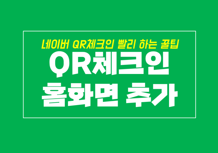  네이버 QR체크인 위젯과 홈화면에 쉽게 바로가기 추가하기