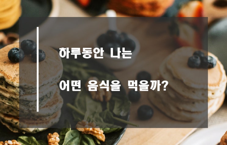  내가 먹는 음식은 어떤게 있을까?