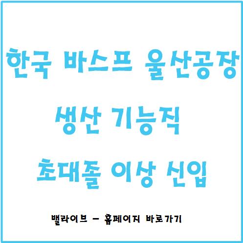  [채용공고] 한국 바스프 울산공장 생산 기능직 채용 / 우대사항 및 주요업무
