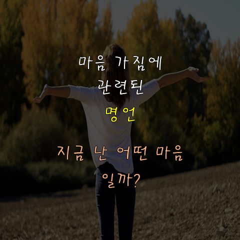  [마음가짐] 앞으로 나아가기 위한 나의 마음가짐 명언