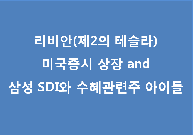  리비안(제2의테슬라) 미국증시 상장 and 삼성SDI 와 수혜관련주 아이들