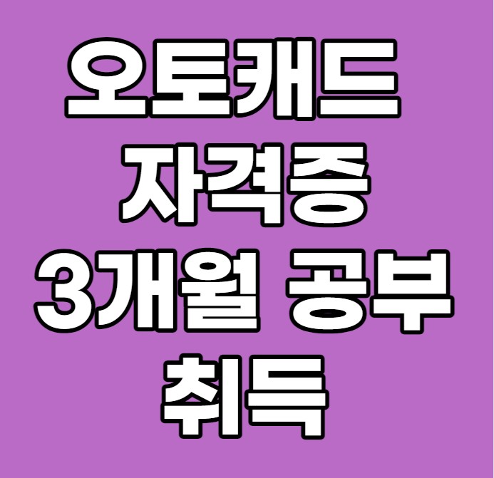 오토캐드 자격증 3개월 공부하고 취득할 수 있어요