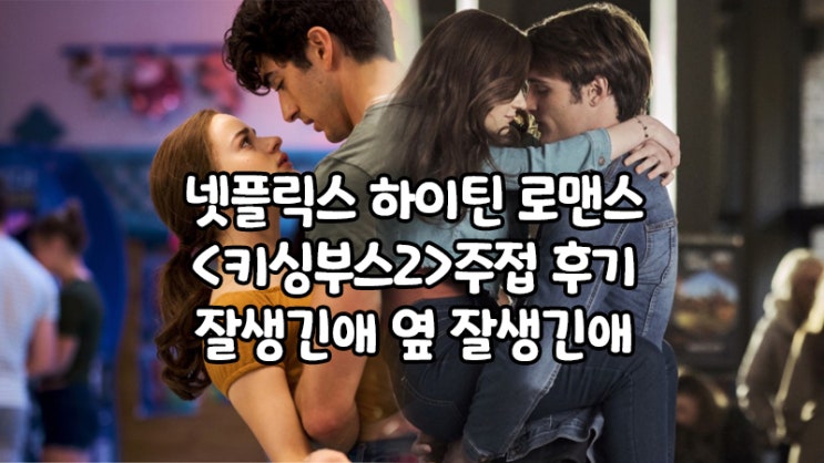  넷플릭스 하이틴 로맨스영화, <키싱부스2> : 너네 이거 어케 찍었니?!
