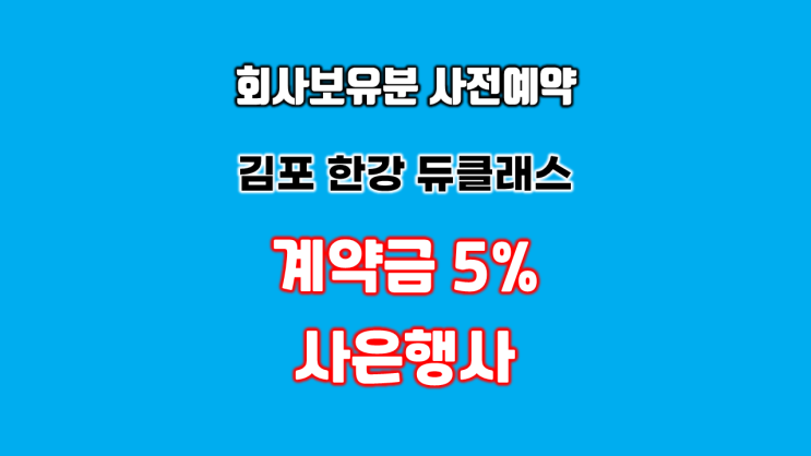  회사보유분 사전예약 김포 지식산업센터 한강 듀클래스 계약금 5% 대출 지원 사은행사