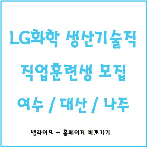  [채용공고] LG화학 직업훈련생 생산기술직 / 여수 / 대산 / 나주 / 채용대비 클래스 / 연봉 및 복지