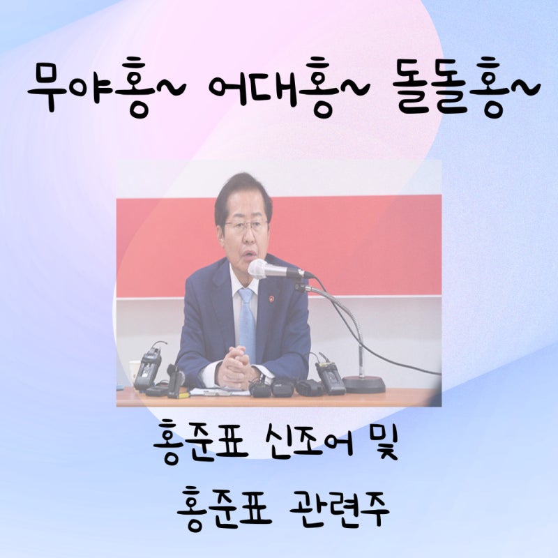 지지율 상승중인 홍준표 관련주 및 무야홍 돌돌홍 어대홍 뜻