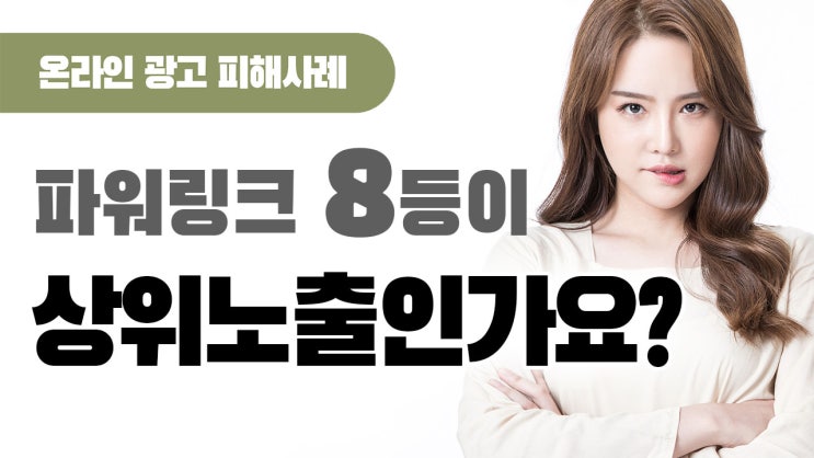  [온라인 광고 피해사례] 파워링크 상위노출 시켜준다더니 8등에 나오는게 상위 인가요?