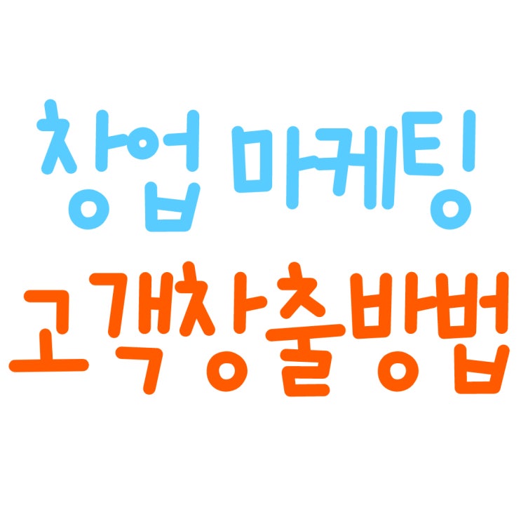  창업 마케팅 고객 창출하는 방법