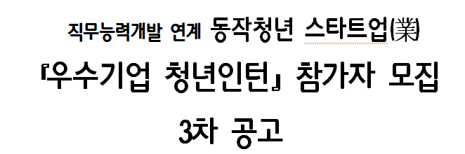 직무능력개발 연계 동작청년 스타트업(業) 『우수기업 청년인턴』참가자 모집 3차 공고 직무능력개발 연계 동작청년 스타트업(業) 『우수기업 청년인턴』참가자 모집 3차 공고