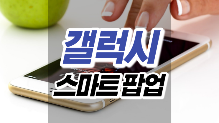 갤럭시 스마트 팝업 써보니 너무 편하네요 갤럭시 스마트 팝업 써보니 너무 편하네요