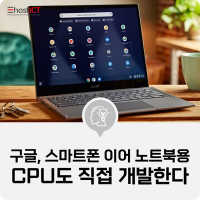 [IT 소식] "구글, 스마트폰 이어 노트북용 CPU도 직접 개발한다"