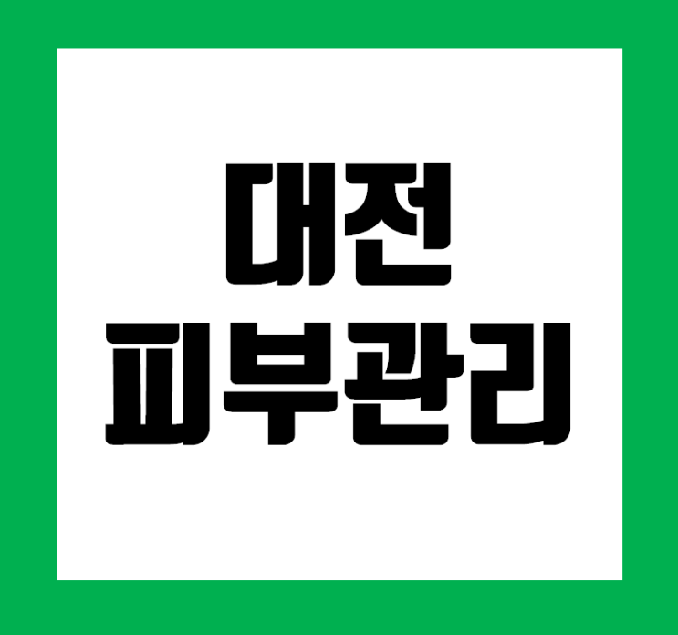  대전피부관리잘하는곳 이제는 관리가 필요할 때!