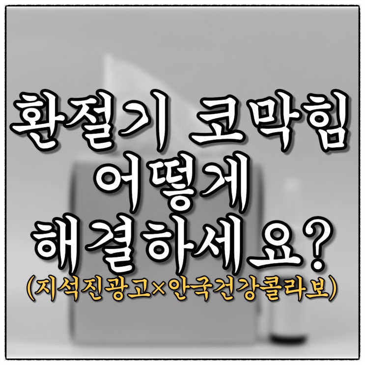 환절기 코막힘 어떻게 해결하세요?(Feat.지석진광고×안국건강코박사)