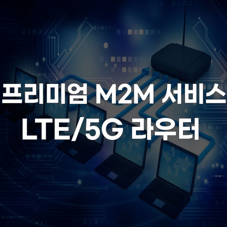 [5G 라우터] 출시 프리미엄 M2M 서비스 솔루션