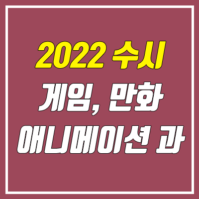 2022 수시 게임학과, 만화학과, 애니메이션학과 대학 안내