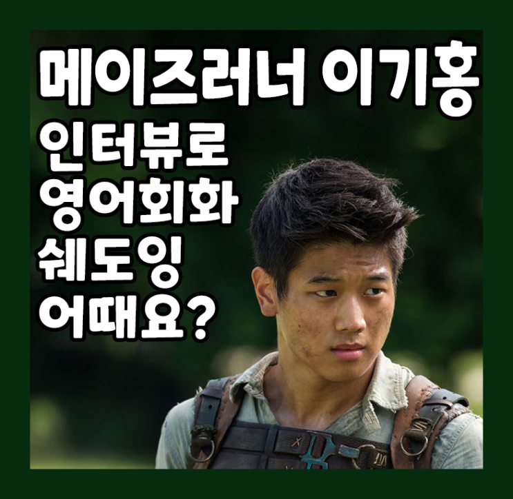 메이즈러너 이기홍 인터뷰로 영어회화 쉐도잉 어때요?