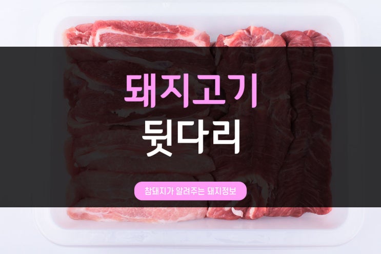  전통참돼지가 알려주는 돼지부위 시리즈_뒷다리