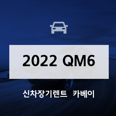 2022 QM6 장기렌트 이용해야하는 이유