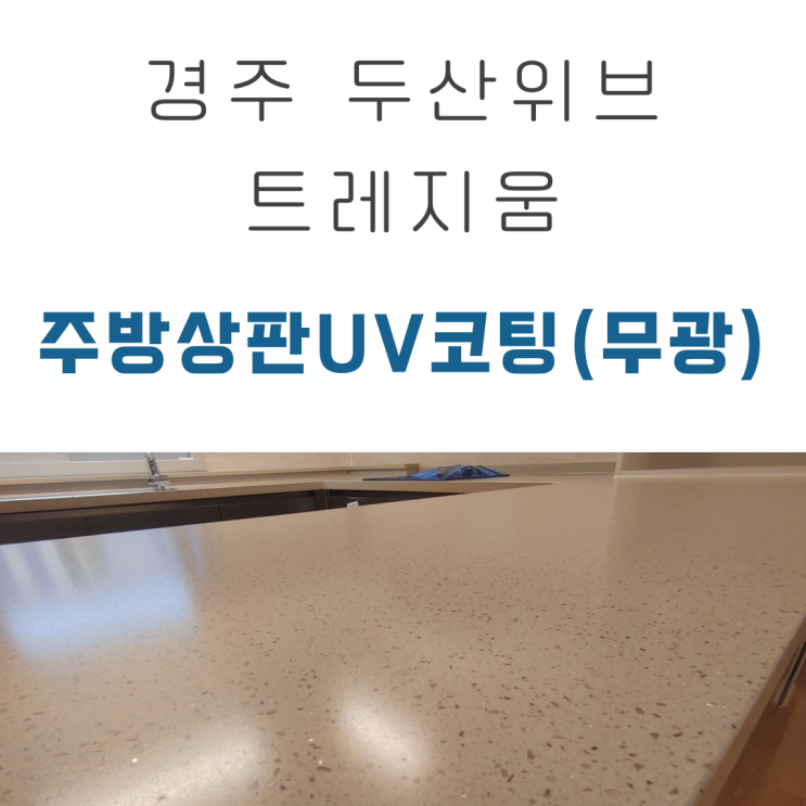  경주 두산 위브 트레지움  41평 주방상판UV코팅(무광) 시공 후기