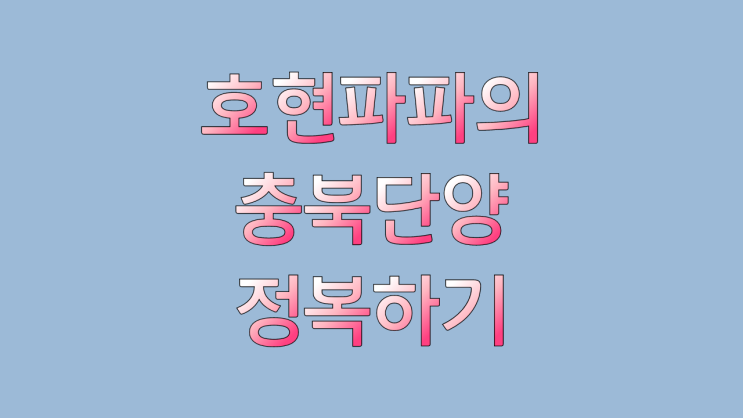  호현파파가 가본 충북단양 가볼만한곳