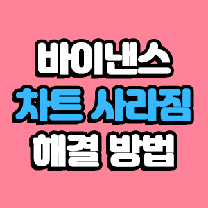  바이낸스 차트 안보임 사라짐 해결 방법