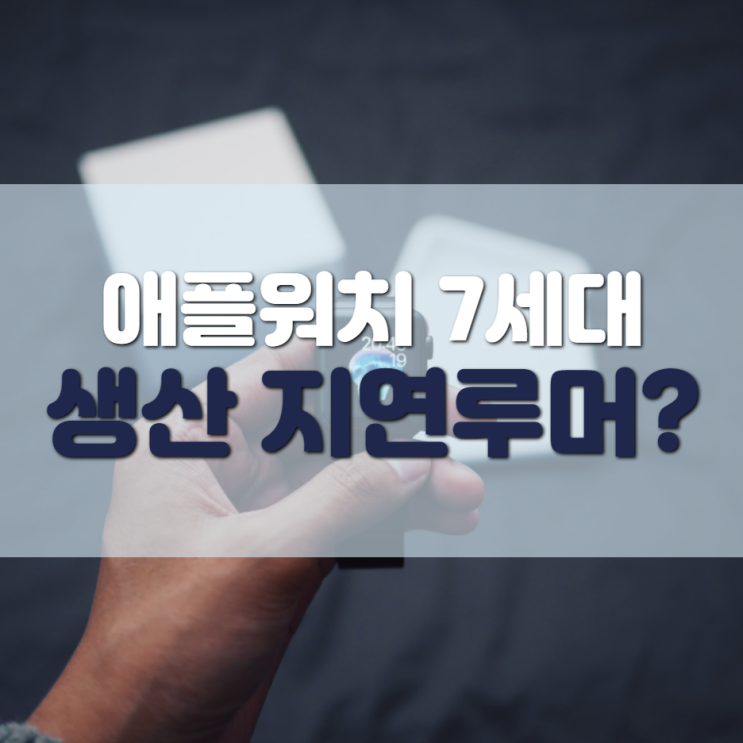  애플워치 7세대, 생산 지연으로 인한 연기?