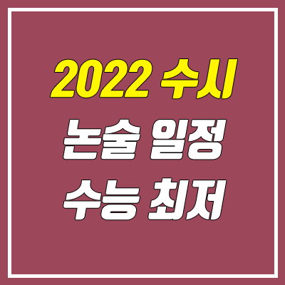 수시 논술 일정 / 수능 최저 (대학별 고사 날짜 / 2022학년도)