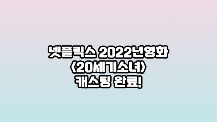  넷플릭스 신작영화 <20세기 소녀> 캐스팅완료와 함께 제작확정-