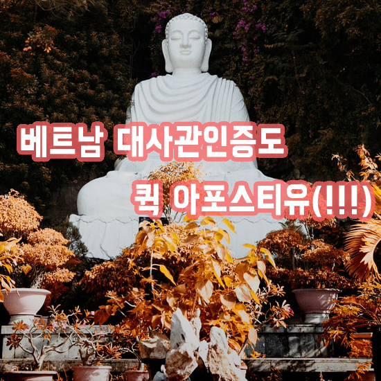  베트남(현지) 한국대사관 영사인증 절차 복잡하시죠?(!!!)