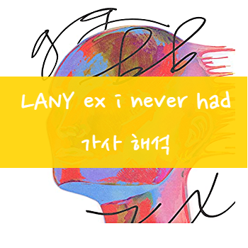  LANY 레이니 - ex i never had 가사번역 가사해석