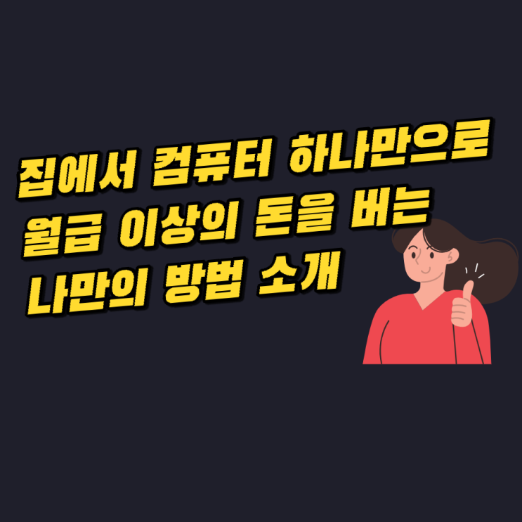 집에서 컴퓨터 하나만으로 월급 이상의 돈을 버는 나만의 방법 집에서 컴퓨터 하나만으로 월급 이상의 돈을 버는 나만의 방법