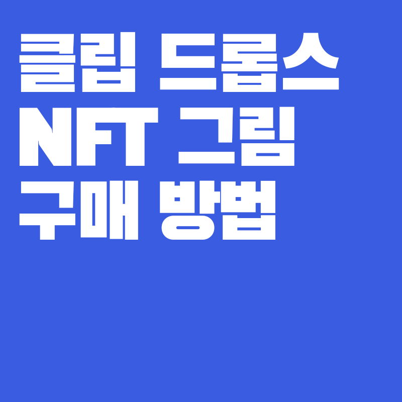 NFT 그림, NFT 뜻, 클립 드롭스 에서 NFT 구매 방법