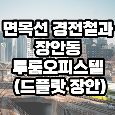 면목선 경전철과 장안동 투룸오피스텔 (드플랏장안)